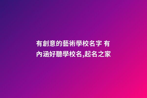 有創意的藝術學校名字 有內涵好聽學校名,起名之家-第1張-店鋪起名-玄機派
